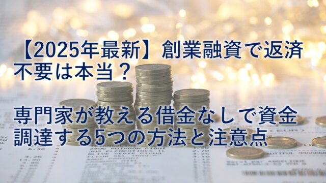 【2025年最新】創業融資で返済不要は本当?専門家が教える借金なしで資金調達する5つの方法と注意点